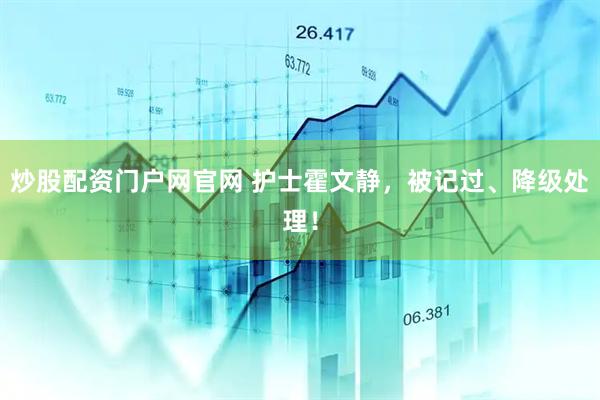 炒股配资门户网官网 护士霍文静，被记过、降级处理！