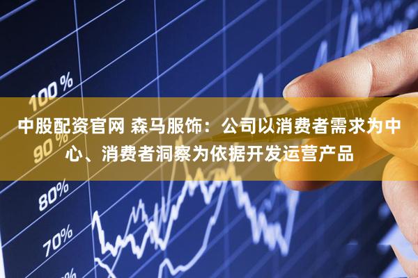 中股配资官网 森马服饰：公司以消费者需求为中心、消费者洞察为依据开发运营产品